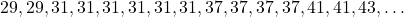 29, 29, 31, 31, 31,31, 31, 31, 37, 37, 37, 37, 41, 41, 43, \ldots