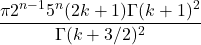 \begin{align*} \frac{\pi 2^{n-1} 5^n (2k+1) \Gamma(k+1)^2}{\Gamma(k+3/2)^2} \end{align*}