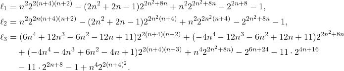 \begin{align*} \ell_1 &= n^2 2^{2(n+4)(n+2)} - (2 n^2+2n-1) 2^{2n^2+8n} + n^2 2^{2n^2+8n}-2^{2n+8}-1 , \\ \ell_2 &= n^2 2^{2n(n+4)(n+2)} - (2 n^2+2n-1) 2^{2 n^2 (n+4)} + n^2 2^{2 n^2 (n+4)} - 2^{2n^2+8n}-1 , \\ \ell_3 &= (6 n^4+12 n^3-6 n^2-12n+11) 2^{2(n+4)(n+2)} + (-4 n^4-12 n^3-6 n^2+12n+11) 2^{2n^2+8n} \\ &\quad + (-4 n^4-4 n^3+6 n^2-4 n+1) 2^{2(n+4)(n+3)}  + n^4 2^{2n^2+8n)} -2^{6n+24} - 11 \cdot 2^{4n+16} \\  &\quad - 11 \cdot 2^{2n+8}-1 + n^4 2^{2(n+4)^2} . \end{align*}