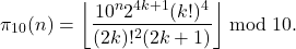 \begin{align*} \pi_{10}(n) = \left\lfloor \frac{10^n 2^{4k+1} (k!)^4}{(2k)!^2 (2k+1)} \right\rfloor \bmod 10 . \end{align*}